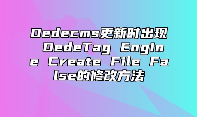 Dedecms更新时出现 DedeTag Engine Create File False的修改方法_站长助手