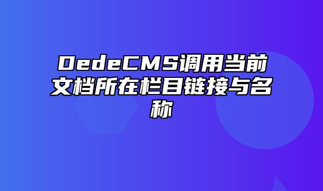 DedeCMS调用当前文档所在栏目链接与名称