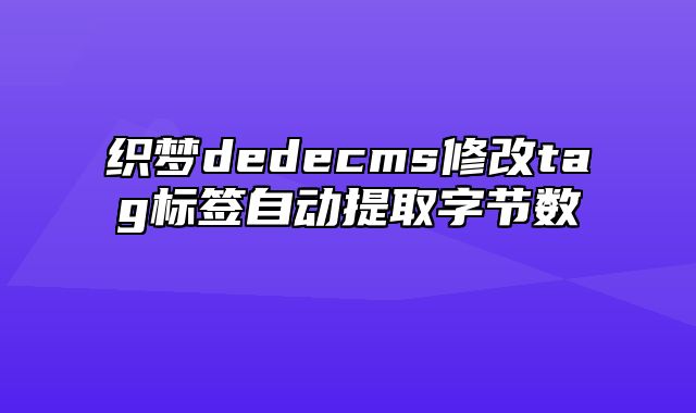 织梦dedecms修改tag标签自动提取字节数_站长助手