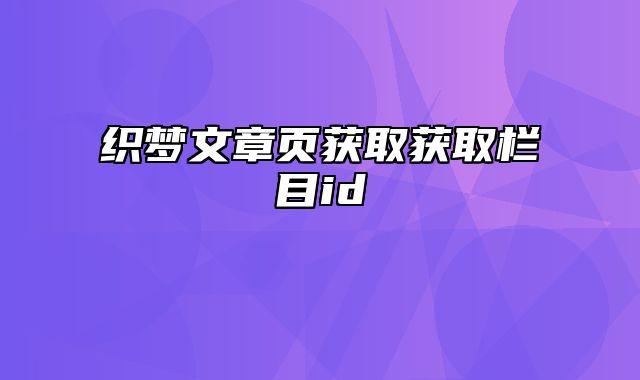 织梦文章页获取获取栏目id_站长助手