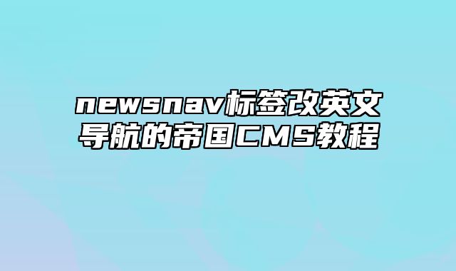 newsnav标签改英文导航的帝国CMS教程 - 帝国cms教程