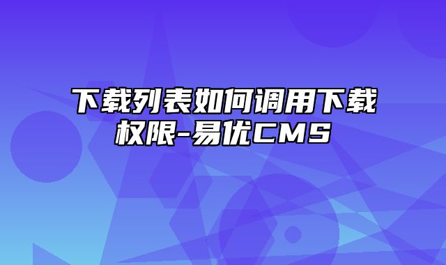 易优CMS-使用技巧-下载列表如何调用下载权限