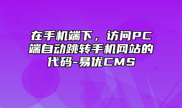 易优CMS-使用技巧-在手机端下，访问PC端自动跳转手机网站的代码