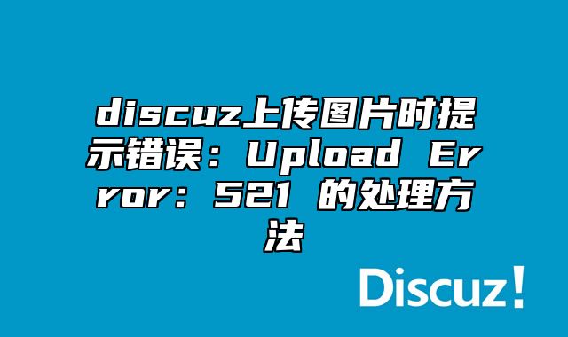 discuz上传图片时提示错误：Upload Error：521 的处理方法_站长助手