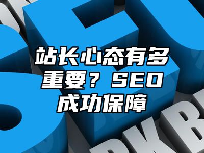 站长心态有多重要？SEO成功保障_站长助手