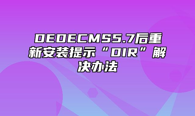 DEDECMS5.7后重新安装提示“DIR”解决办法