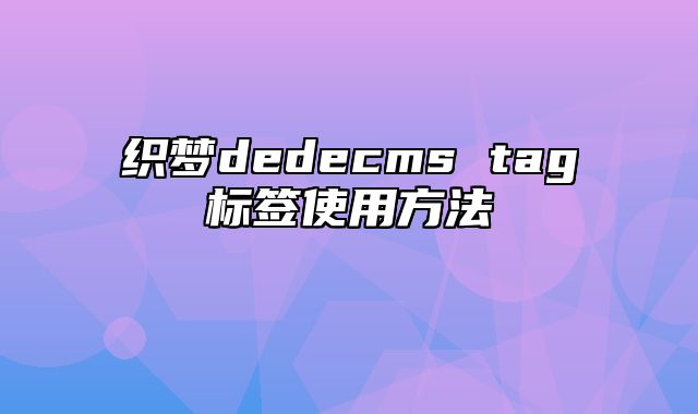 织梦dedecms tag标签使用方法_站长助手