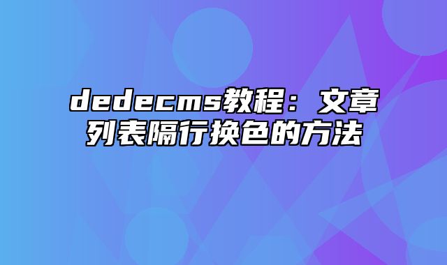 dedecms教程：文章列表隔行换色的方法_站长助手