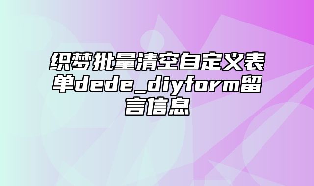 织梦批量清空自定义表单dede_diyform留言信息