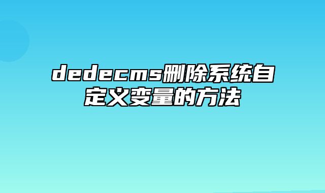 dedecms删除系统自定义变量的方法