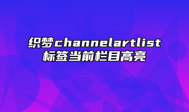 织梦channelartlist标签当前栏目高亮