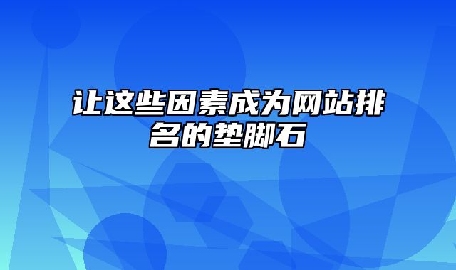 让这些因素成为网站排名的垫脚石_站长助手