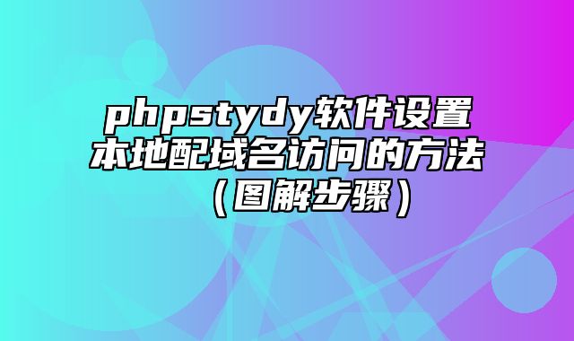 phpstydy软件设置本地配域名访问的方法（图解步骤）