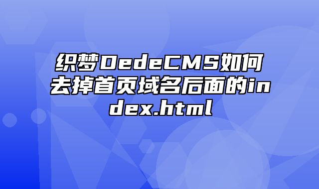 织梦DedeCMS如何去掉首页域名后面的index.html_站长助手