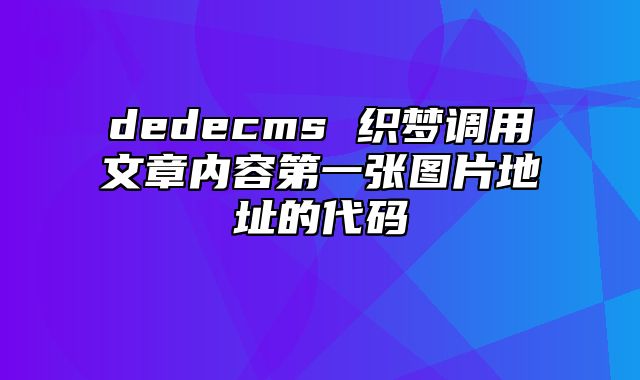 dedecms 织梦调用文章内容第一张图片地址的代码