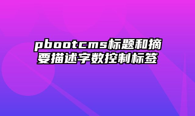 pbootcms标题和摘要描述字数控制标签