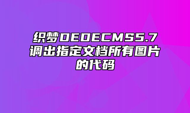 织梦DEDECMS5.7调出指定文档所有图片的代码