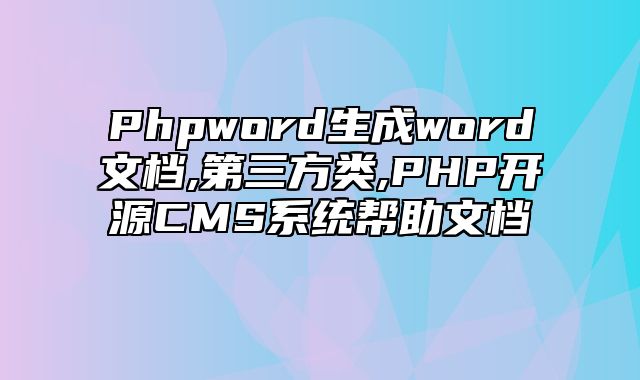 迅睿CMS-开发文档-Phpword生成word文档