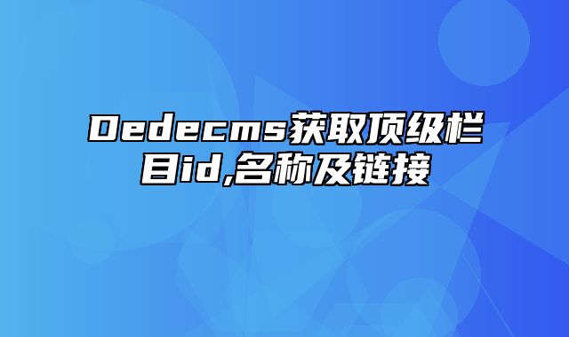 Dedecms获取顶级栏目id,名称及链接