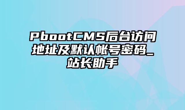 PbootCMS后台访问地址及默认帐号密码_站长助手