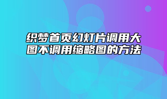 织梦首页幻灯片调用大图不调用缩略图的方法_站长助手