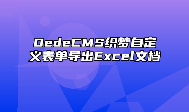 DedeCMS织梦自定义表单导出Excel文档