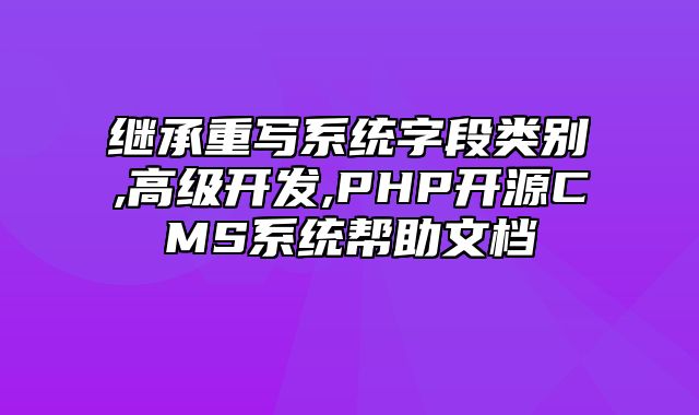 迅睿CMS-开发文档-继承重写系统字段类别