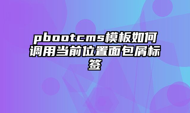 pbootcms模板如何调用当前位置面包屑标签 - pbootcms教程