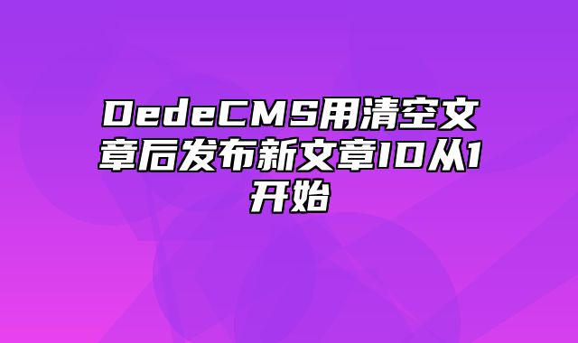 DedeCMS用清空文章后发布新文章ID从1开始