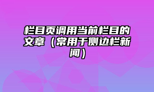 栏目页调用当前栏目的文章（常用于侧边栏新闻） - pbootcms教程