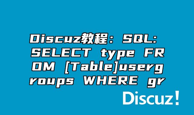 Discuz教程：SQL: SELECT type FROM [Table]usergroups WHERE gr_站长助手