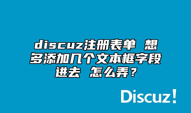 discuz注册表单 想多添加几个文本框字段进去 怎么弄？_站长助手