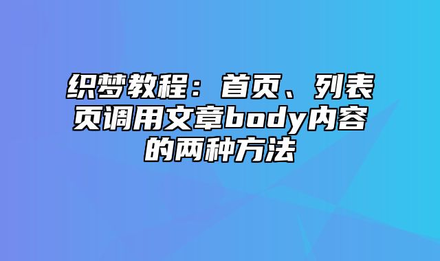 织梦教程：首页、列表页调用文章body内容的两种方法_站长助手