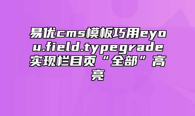 易优cms模板巧用eyou.field.typegrade实现栏目页“全部”高亮