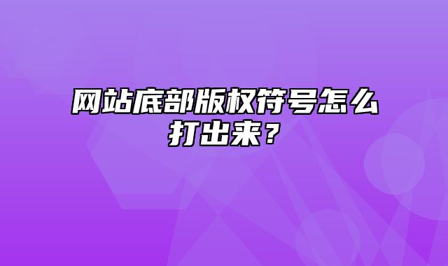 网站底部版权符号怎么打出来？_站长助手