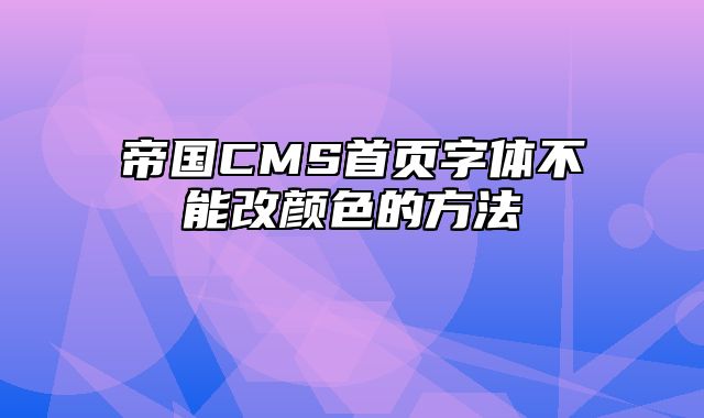 帝国CMS首页字体不能改颜色的方法 - 帝国cms教程