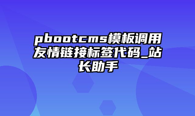 pbootcms模板调用友情链接标签代码_站长助手