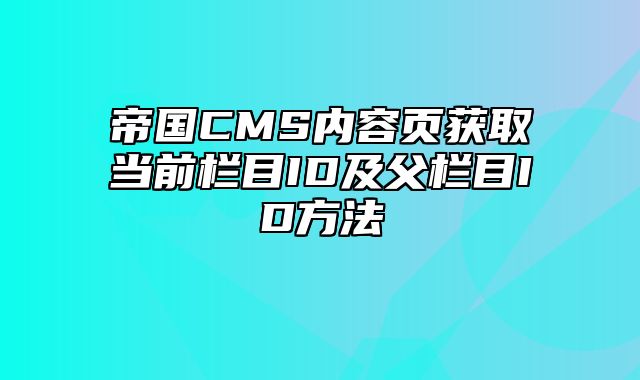 帝国CMS内容页获取当前栏目ID及父栏目ID方法 - 帝国cms教程