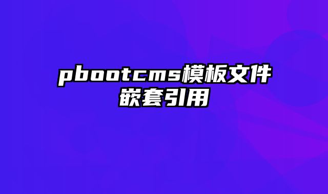 pbootcms模板文件嵌套引用 - pbootcms教程