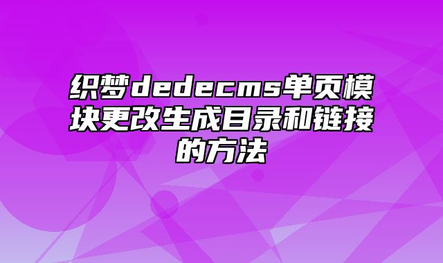 织梦dedecms单页模块更改生成目录和链接的方法_站长助手