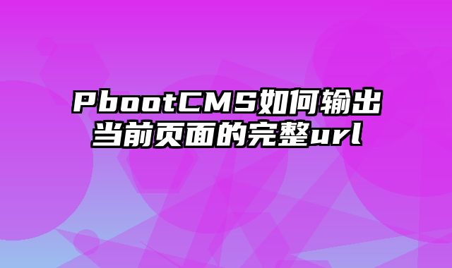 PbootCMS如何输出当前页面的完整url - pbootcms教程