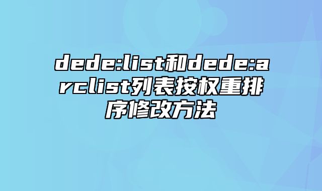 dede:list和dede:arclist列表按权重排序修改方法