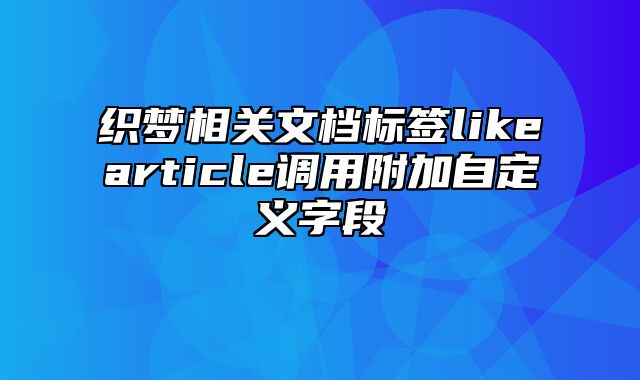 织梦相关文档标签likearticle调用附加自定义字段