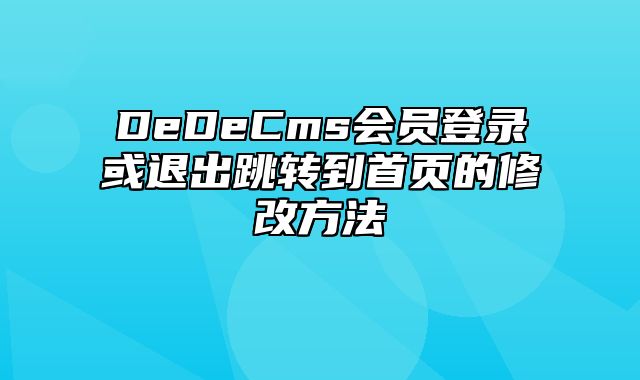 DeDeCms会员登录或退出跳转到首页的修改方法_站长助手