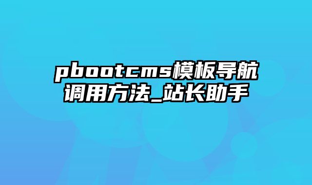 pbootcms模板导航调用方法_站长助手