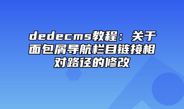 dedecms教程：关于面包屑导航栏目链接相对路径的修改_站长助手