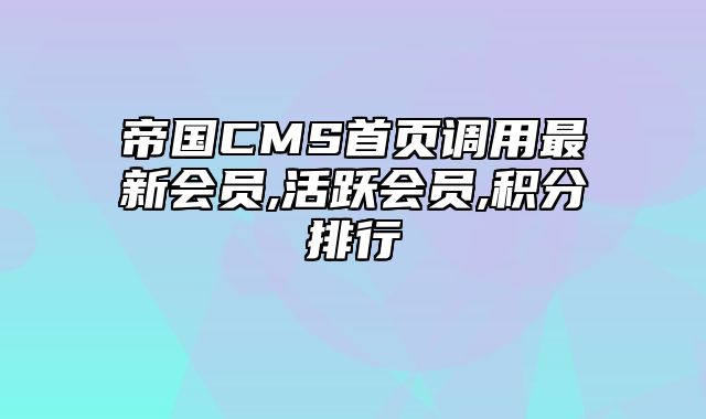 帝国CMS首页调用最新会员,活跃会员,积分排行 - 帝国cms教程