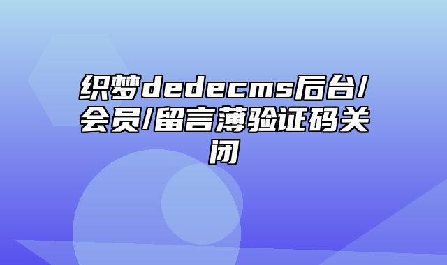 织梦dedecms后台/会员/留言薄验证码关闭_站长助手