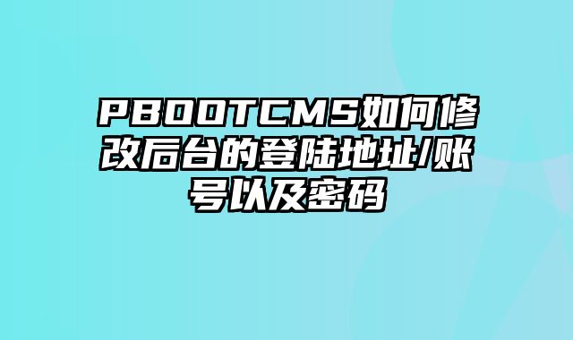 PBOOTCMS如何修改后台的登陆地址/账号以及密码 - pbootcms教程