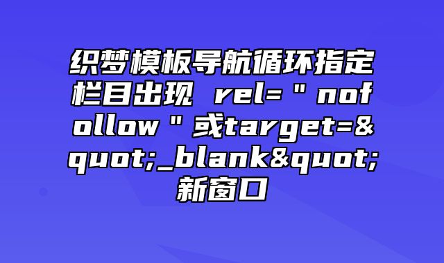 织梦模板导航循环指定栏目出现 rel=＂nofollow＂或target="_blank"新窗口